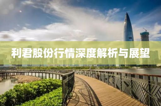利君股份行情深度解析與展望