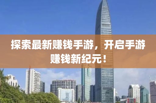 探索最新賺錢手游，開啟手游賺錢新紀元！