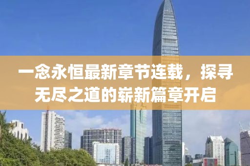 一念永恒最新章節(jié)連載，探尋無盡之道的嶄新篇章開啟