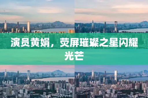 演員黃娟，熒屏璀璨之星閃耀光芒