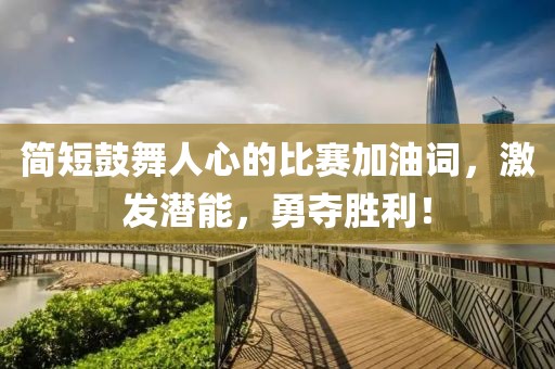 簡(jiǎn)短鼓舞人心的比賽加油詞，激發(fā)潛能，勇奪勝利！