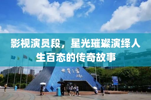 影視演員段，星光璀璨演繹人生百態(tài)的傳奇故事