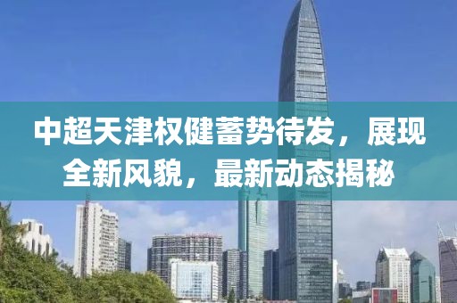 中超天津權(quán)健蓄勢(shì)待發(fā)，展現(xiàn)全新風(fēng)貌，最新動(dòng)態(tài)揭秘
