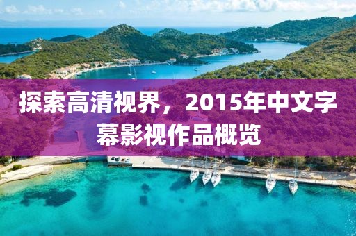 探索高清視界，2015年中文字幕影視作品概覽