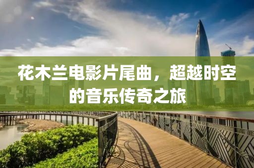 花木蘭電影片尾曲，超越時(shí)空的音樂(lè)傳奇之旅