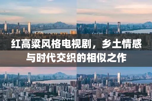 紅高粱風格電視劇，鄉(xiāng)土情感與時代交織的相似之作