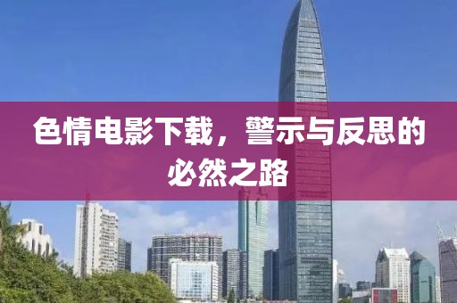 色情電影下載，警示與反思的必然之路