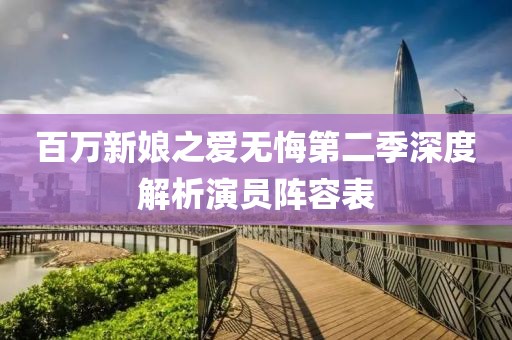 百萬(wàn)新娘之愛(ài)無(wú)悔第二季深度解析演員陣容表