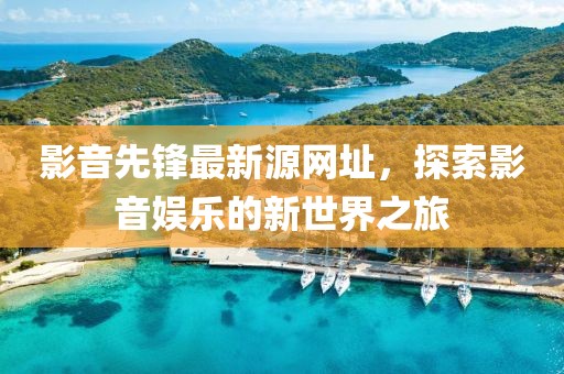 影音先鋒最新源網(wǎng)址，探索影音娛樂的新世界之旅