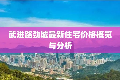 武進路勁城最新住宅價格概覽與分析