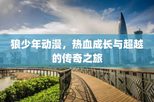 狼少年動(dòng)漫，熱血成長與超越的傳奇之旅