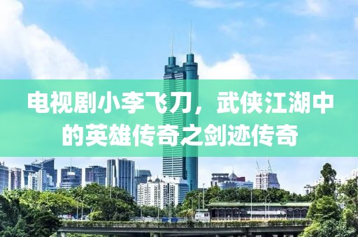 電視劇小李飛刀，武俠江湖中的英雄傳奇之劍跡傳奇