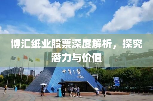 博匯紙業(yè)股票深度解析，探究潛力與價(jià)值