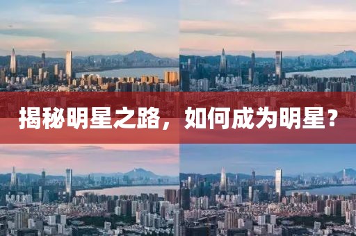 揭秘明星之路，如何成為明星？