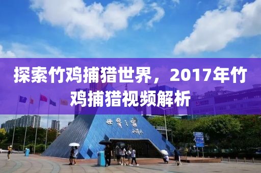 探索竹雞捕獵世界，2017年竹雞捕獵視頻解析