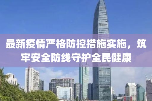 最新疫情嚴格防控措施實施，筑牢安全防線守護全民健康