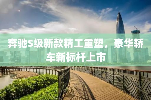 奔馳S級(jí)新款精工重塑，豪華轎車(chē)新標(biāo)桿上市