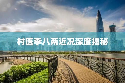 村醫(yī)李八兩近況深度揭秘