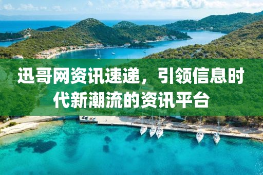 迅哥網(wǎng)資訊速遞，引領(lǐng)信息時(shí)代新潮流的資訊平臺(tái)