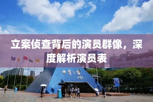 立案?jìng)刹楸澈蟮难輪T群像，深度解析演員表