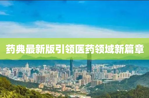 藥典最新版引領醫(yī)藥領域新篇章
