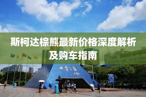 斯柯達(dá)棕熊最新價(jià)格深度解析及購(gòu)車指南