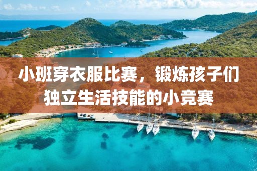 小班穿衣服比賽，鍛煉孩子們獨立生活技能的小競賽