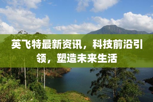 英飛特最新資訊，科技前沿引領(lǐng)，塑造未來生活