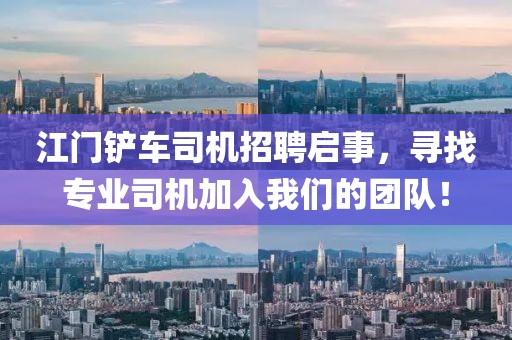 江門鏟車司機招聘啟事，尋找專業(yè)司機加入我們的團隊！
