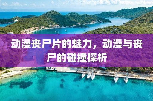 動(dòng)漫喪尸片的魅力，動(dòng)漫與喪尸的碰撞探析