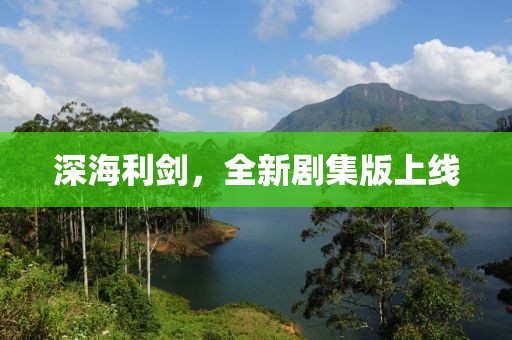 深海利劍，全新劇集版上線