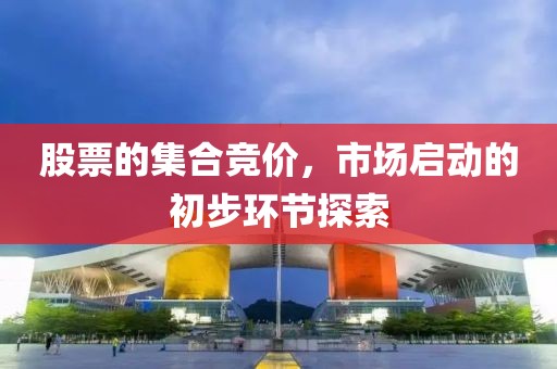 股票的集合競價，市場啟動的初步環(huán)節(jié)探索