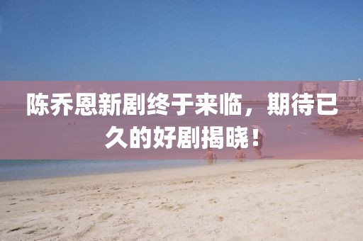 陳喬恩新劇終于來(lái)臨，期待已久的好劇揭曉！