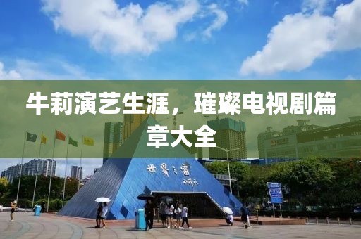 牛莉演藝生涯，璀璨電視劇篇章大全