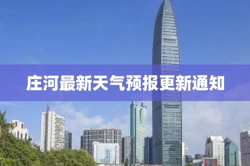 莊河最新天氣預(yù)報更新通知