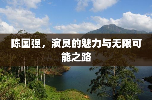 陳國強，演員的魅力與無限可能之路