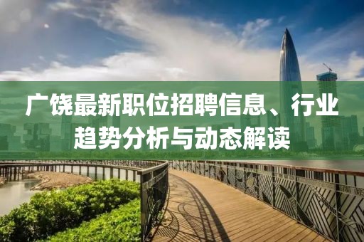 廣饒最新職位招聘信息、行業(yè)趨勢(shì)分析與動(dòng)態(tài)解讀