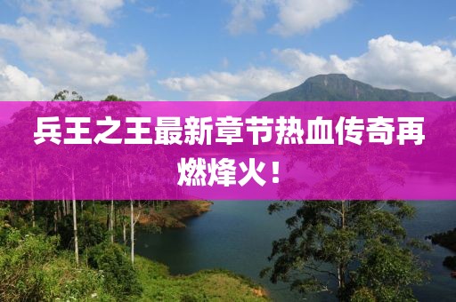 兵王之王最新章節(jié)熱血傳奇再燃烽火！