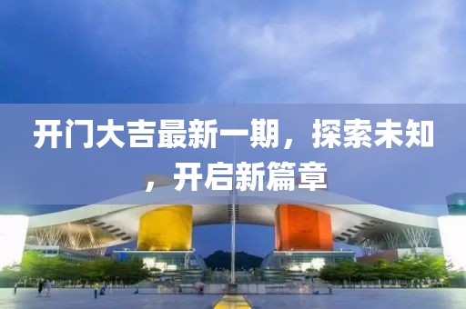 開門大吉最新一期，探索未知，開啟新篇章