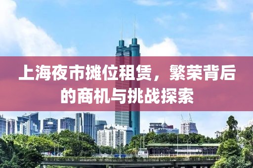 上海夜市攤位租賃，繁榮背后的商機與挑戰(zhàn)探索