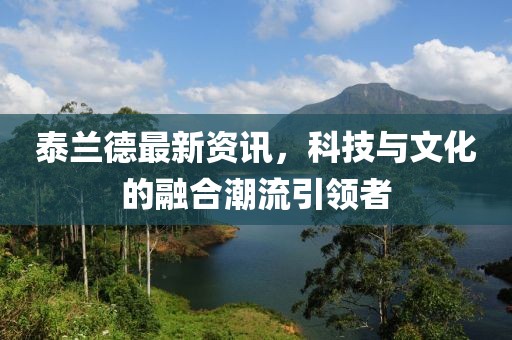 泰蘭德最新資訊，科技與文化的融合潮流引領者