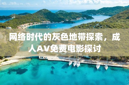 網(wǎng)絡(luò)時代的灰色地帶探索，成人AV免費電影探討