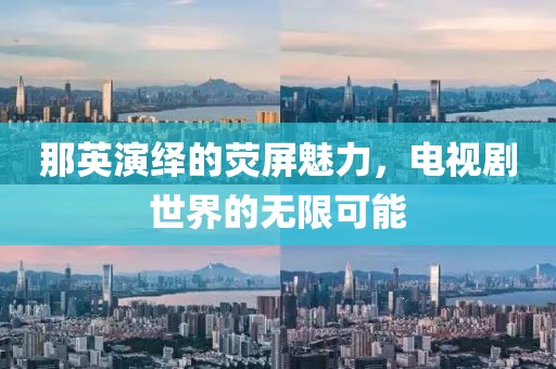那英演繹的熒屏魅力，電視劇世界的無限可能