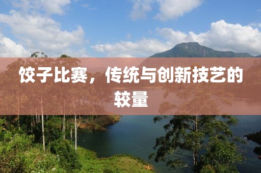 餃子比賽，傳統(tǒng)與創(chuàng)新技藝的較量
