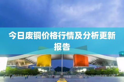 今日廢銅價(jià)格行情及分析更新報(bào)告