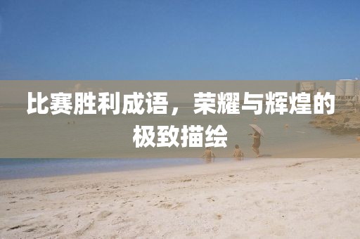 比賽勝利成語，榮耀與輝煌的極致描繪