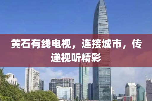 黃石有線電視，連接城市，傳遞視聽精彩