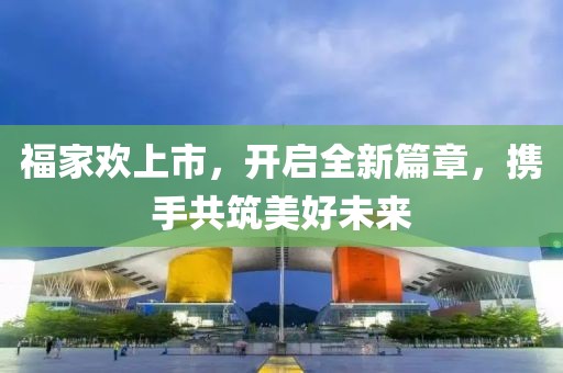 福家歡上市，開啟全新篇章，攜手共筑美好未來