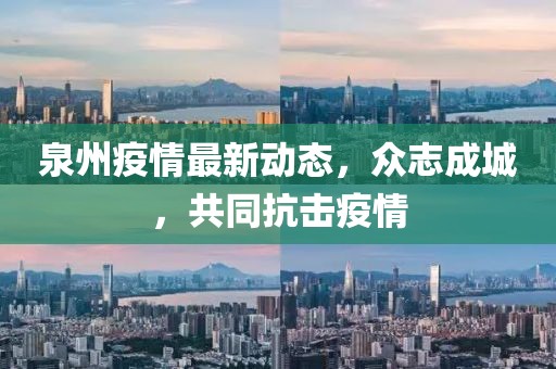 泉州疫情最新動態(tài)，眾志成城，共同抗擊疫情