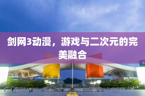 劍網(wǎng)3動(dòng)漫，游戲與二次元的完美融合